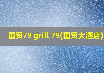 国贸79 grill 79(国贸大酒店)